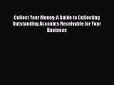 Read Collect Your Money: A Guide to Collecting Outstanding Accounts Receivable for Your Business