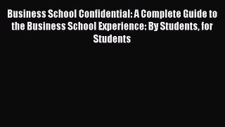 Read Business School Confidential: A Complete Guide to the Business School Experience: By Students
