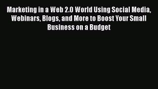 Read Marketing in a Web 2.0 World Using Social Media Webinars Blogs and More to Boost Your