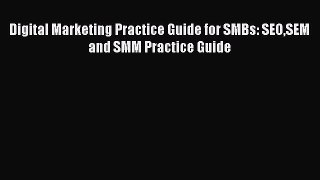 Download Digital Marketing Practice Guide for SMBs: SEOSEM and SMM Practice Guide Ebook Free