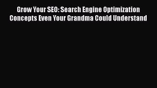 Read Grow Your SEO: Search Engine Optimization Concepts Even Your Grandma Could Understand