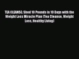 [Read PDF] TEA CLEANSE: Shed 10 Pounds in 10 Days with the Weight Loss Miracle Plan (Tea Cleanse