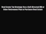 Download Real Estate Tax Strategy: Use a Self-Directed IRA or Other Retirement Plan to Purchase