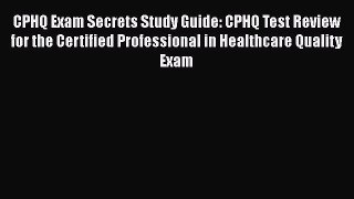 Read CPHQ Exam Secrets Study Guide: CPHQ Test Review for the Certified Professional in Healthcare