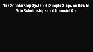Download The Scholarship System: 6 Simple Steps on How to Win Scholarships and Financial Aid