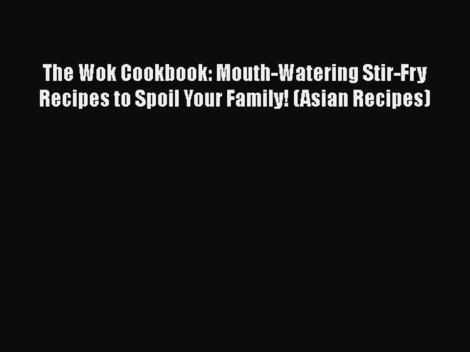 [Read PDF] The Wok Cookbook: Mouth-Watering Stir-Fry Recipes to Spoil Your Family! (Asian Recipes)