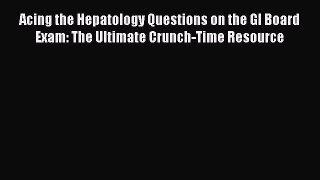 Read Acing the Hepatology Questions on the GI Board Exam: The Ultimate Crunch-Time Resource