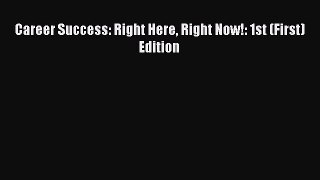 Read Career Success: Right Here Right Now!: 1st (First) Edition Ebook Free