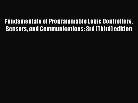 Read Fundamentals of Programmable Logic Controllers Sensors and Communications: 3rd (Third)