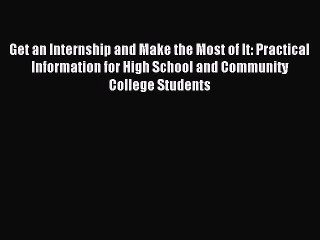 Read Get an Internship and Make the Most of It: Practical Information for High School and Community