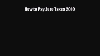 Read How to Pay Zero Taxes 2010 Ebook Free