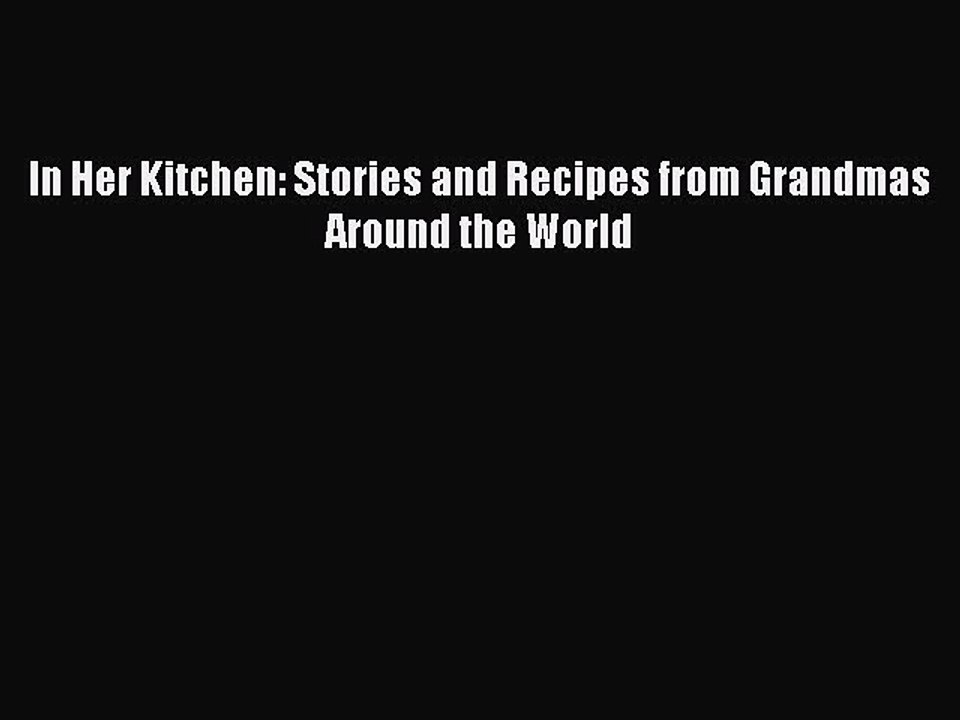 [Read PDF] In Her Kitchen: Stories and Recipes from Grandmas Around the World  Full EBook