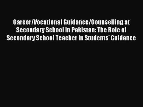 Download Career/Vocational Guidance/Counselling at Secondary School in Pakistan: The Role of
