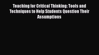 Read Teaching for Critical Thinking: Tools and Techniques to Help Students Question Their Assumptions