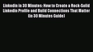 Read Linkedin in 30 Minutes: How to Create a Rock-Solid Linkedin Profile and Build Connections