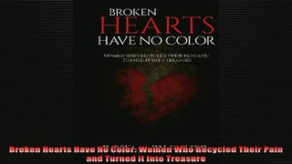 READ book  Broken Hearts Have No Color Women Who Recycled Their Pain and Turned it Into Treasure Free Online