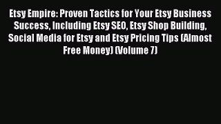 Read Etsy Empire: Proven Tactics for Your Etsy Business Success Including Etsy SEO Etsy Shop