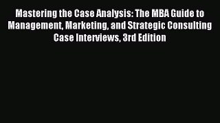 Read Mastering the Case Analysis: The MBA Guide to Management Marketing and Strategic Consulting