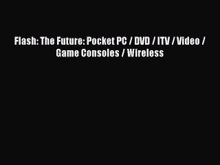 [PDF] Flash: The Future: Pocket PC / DVD / ITV / Video / Game Consoles / Wireless [Download]