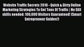 Read Website Traffic Secrets 2016 - Quick & Dirty Online Marketing Strategies To Get Tons Of