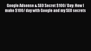 Download Google Adsense & SEO Secret $100/ Day: How I make $100/ day with Google and my SEO