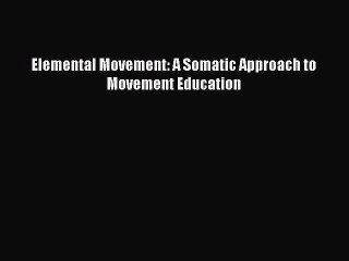 [PDF] Elemental Movement: A Somatic Approach to Movement Education Free Books