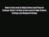 Read How to Succeed in High School and Prep for College: Book 1 of How to Succeed in High School