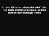 Read 47 Latest SEO Secrets to Getting More Web Traffic From Google: What the professionals