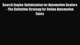 Read Search Engine Optimization for Automotive Dealers - The Definitive Strategy for Online