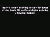 Read The Local Internet Marketing Machine - The Basics of Using Google SEO and Search Engine