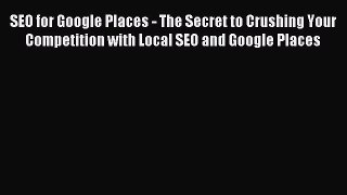 Read SEO for Google Places - The Secret to Crushing Your Competition with Local SEO and Google