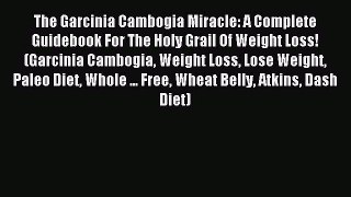 Download The Garcinia Cambogia Miracle: A Complete Guidebook For The Holy Grail Of Weight Loss!