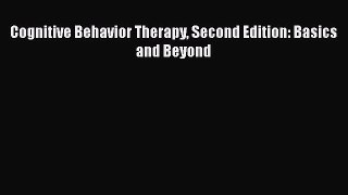 [Download] Cognitive Behavior Therapy Second Edition: Basics and Beyond  Full EBook
