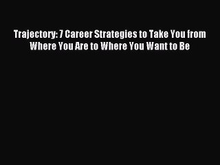 Read Trajectory: 7 Career Strategies to Take You from Where You Are to Where You Want to Be