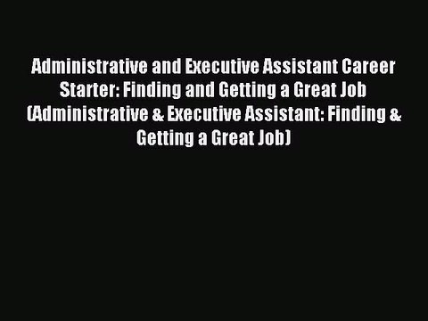 Read Administrative and Executive Assistant Career Starter: Finding and Getting a Great Job