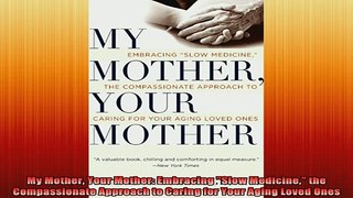READ FREE Ebooks  My Mother Your Mother Embracing Slow Medicine the Compassionate Approach to Caring for Full EBook
