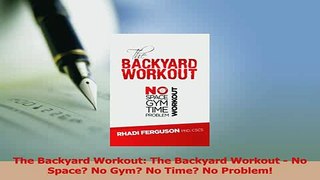 Read  The Backyard Workout The Backyard Workout  No Space No Gym No Time No Problem PDF Free