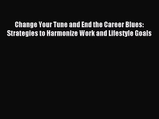 Read Change Your Tune and End the Career Blues: Strategies to Harmonize Work and Lifestyle