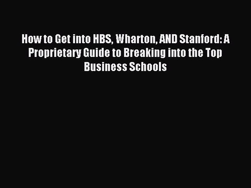 Read How to Get into HBS Wharton AND Stanford: A Proprietary Guide to Breaking into the Top