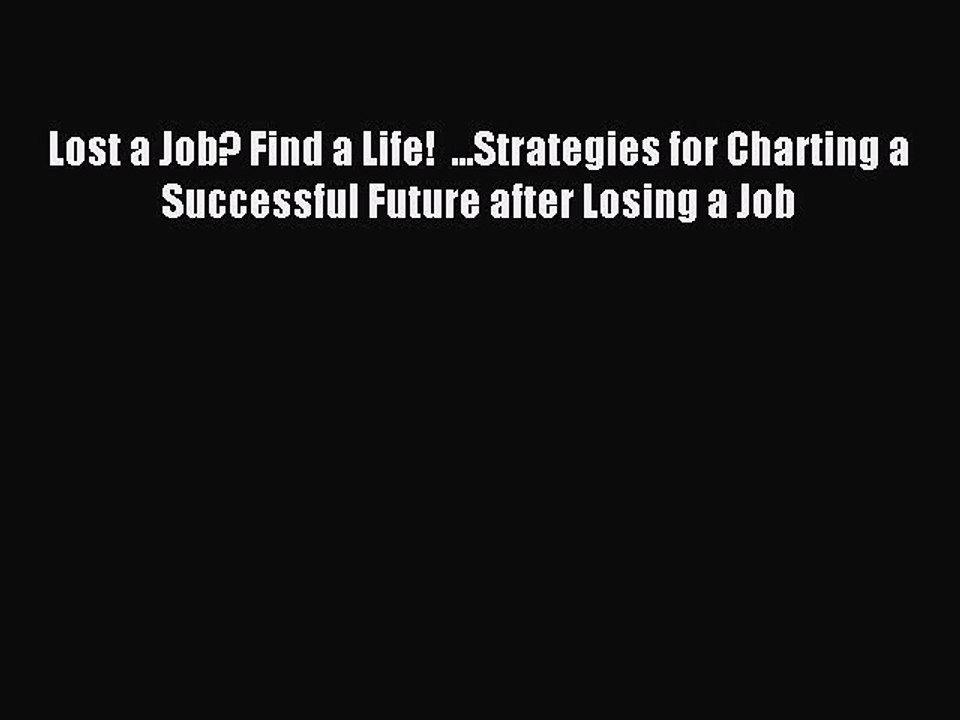 Read Lost a Job? Find a Life!  ...Strategies for Charting a Successful Future after Losing