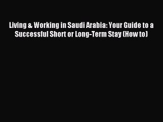 Read Living & Working in Saudi Arabia: Your Guide to a Successful Short or Long-Term Stay (How