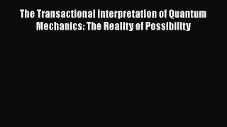 [Download] The Transactional Interpretation of Quantum Mechanics: The Reality of Possibility