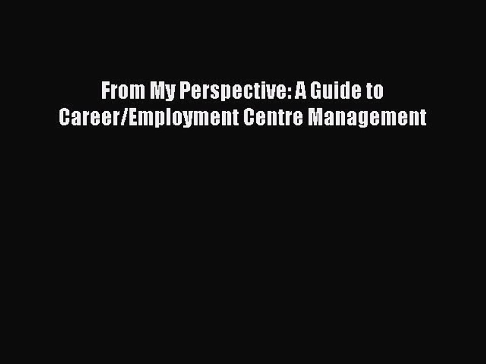 Read From My Perspective: A Guide to Career/Employment Centre Management Ebook Free