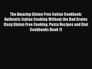 PDF The Amazing Gluten Free Italian Cookbook: Authentic Italian Cooking Without the Bad Grains