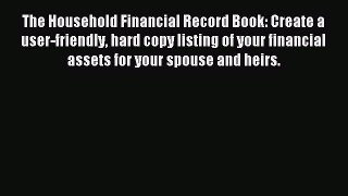 Read The Household Financial Record Book: Create a user-friendly hard copy listing of your