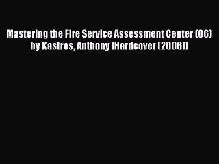 Read Mastering the Fire Service Assessment Center (06) by Kastros Anthony [Hardcover (2006)]