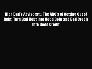 Read Rich Dad's Advisors®: The ABC's of Getting Out of Debt: Turn Bad Debt into Good Debt and
