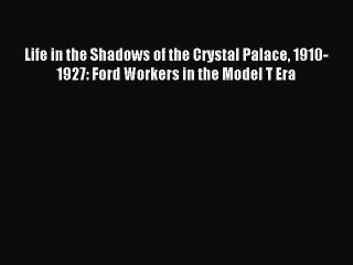 Read Life in the Shadows of the Crystal Palace 1910-1927: Ford Workers in the Model T Era Ebook