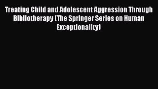 [Download] Treating Child and Adolescent Aggression Through Bibliotherapy (The Springer Series