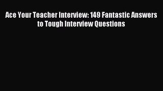 Read Ace Your Teacher Interview: 149 Fantastic Answers to Tough Interview Questions Ebook Free
